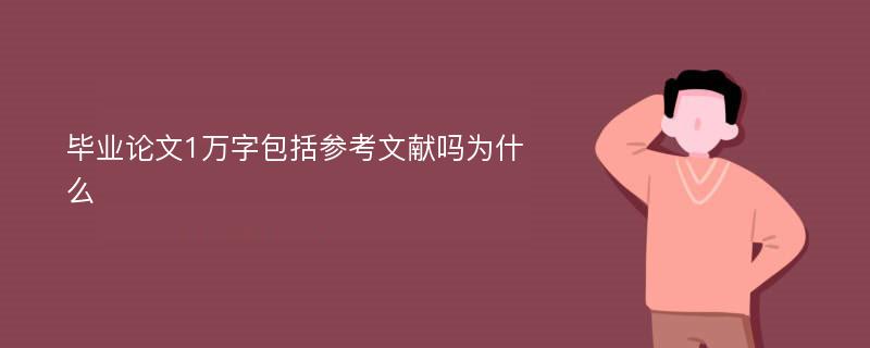 毕业论文1万字包括参考文献吗为什么