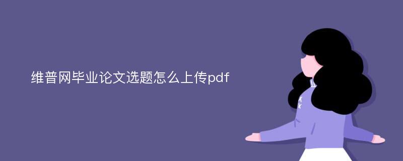 维普网毕业论文选题怎么上传pdf