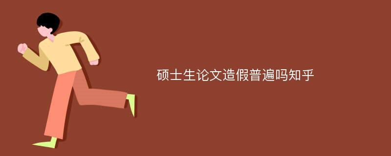 硕士生论文造假普遍吗知乎