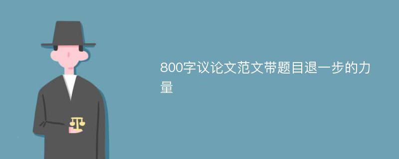 800字议论文范文带题目退一步的力量