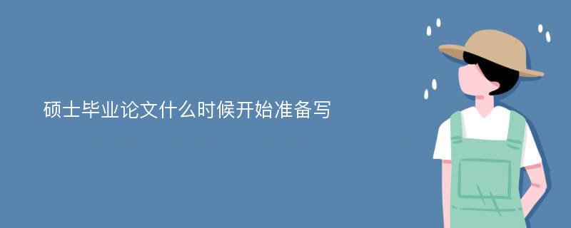 硕士毕业论文什么时候开始准备写