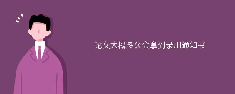 论文大概多久会拿到录用通知书