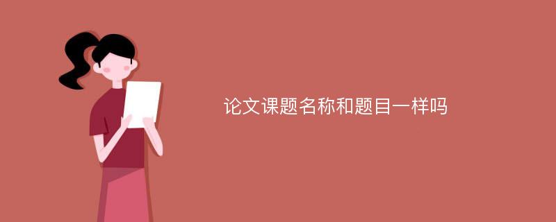 论文课题名称和题目一样吗