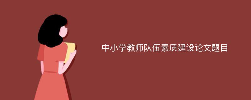 中小学教师队伍素质建设论文题目