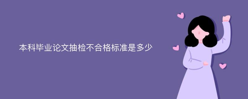 本科毕业论文抽检不合格标准是多少