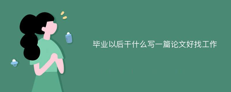 毕业以后干什么写一篇论文好找工作