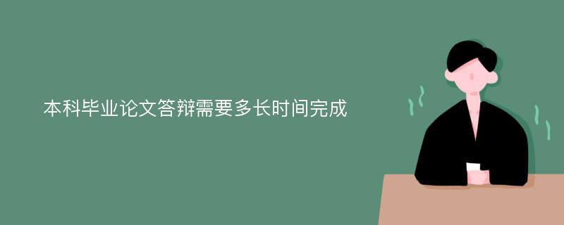 本科毕业论文答辩需要多长时间完成