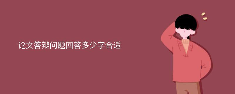 论文答辩问题回答多少字合适