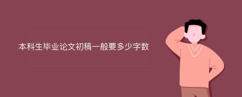 本科生毕业论文初稿一般要多少字数