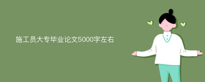 施工员大专毕业论文5000字左右