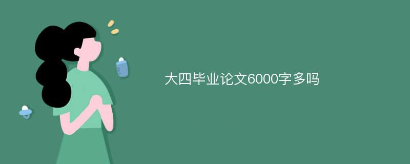 大四毕业论文6000字多吗