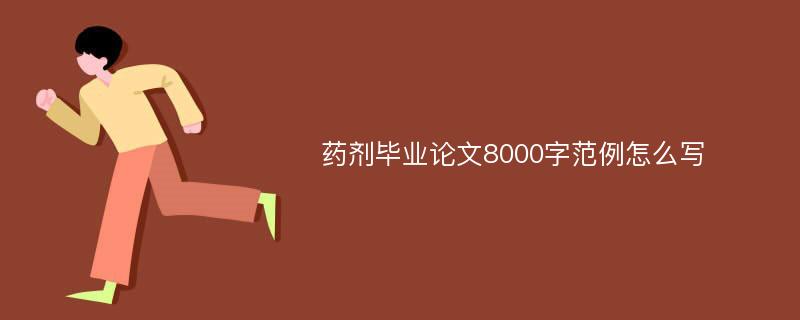 药剂毕业论文8000字范例怎么写