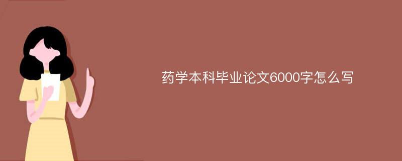 药学本科毕业论文6000字怎么写