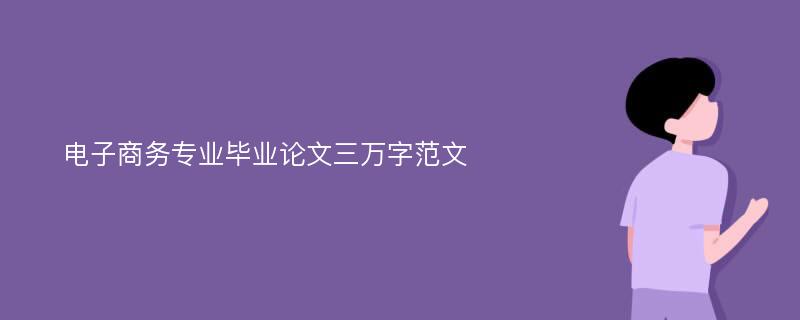 电子商务专业毕业论文三万字范文