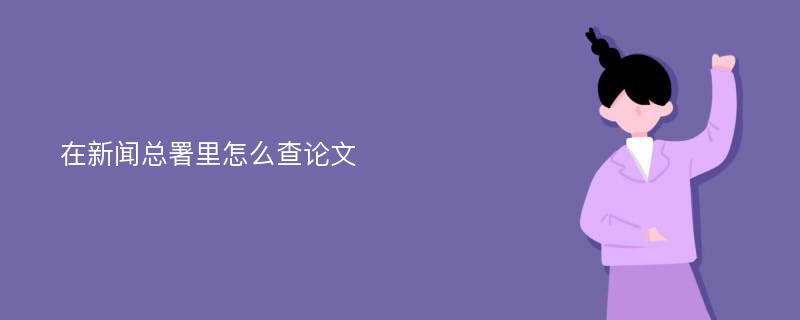 在新闻总署里怎么查论文