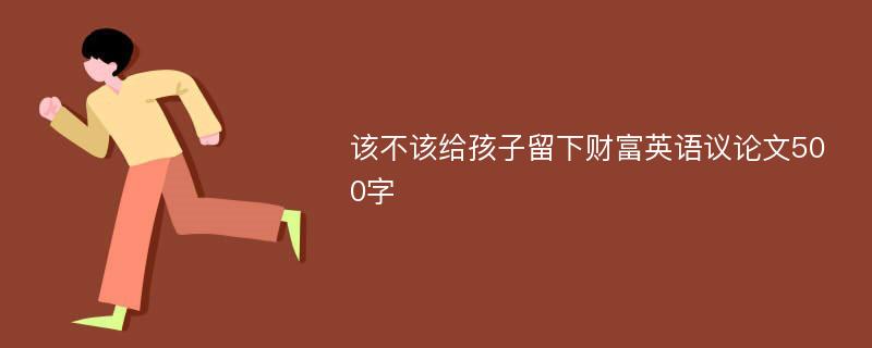 该不该给孩子留下财富英语议论文500字