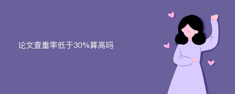 论文查重率低于30%算高吗