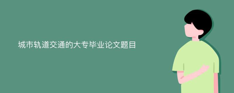 城市轨道交通的大专毕业论文题目