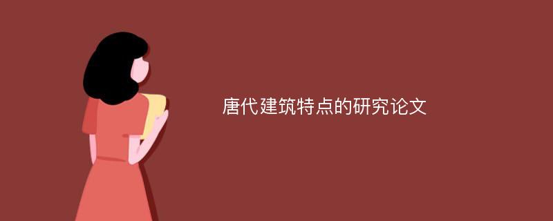 唐代建筑特点的研究论文