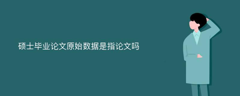 硕士毕业论文原始数据是指论文吗