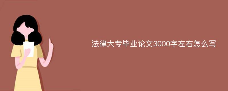 法律大专毕业论文3000字左右怎么写