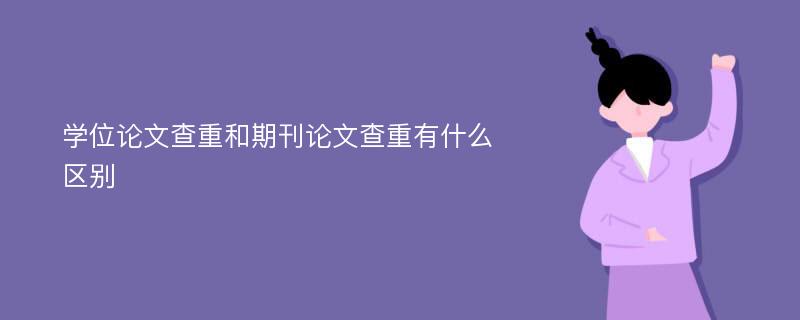 学位论文查重和期刊论文查重有什么区别