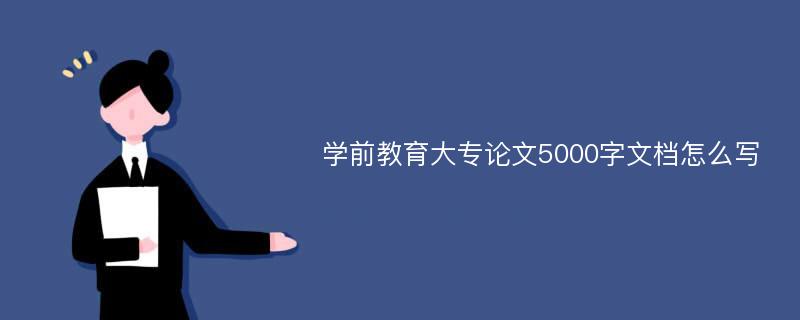 学前教育大专论文5000字文档怎么写