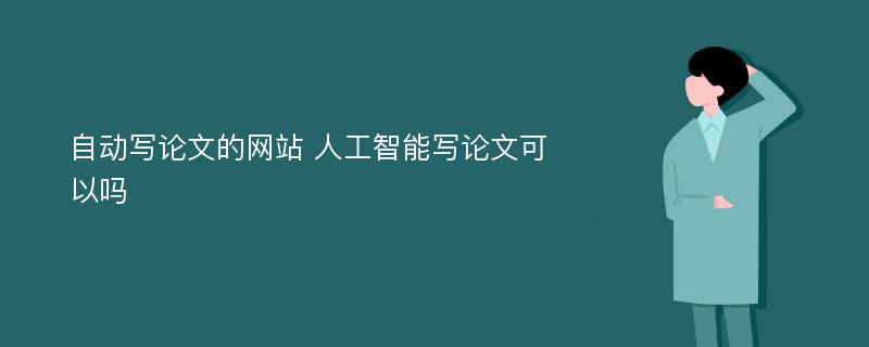 自动写论文的网站 人工智能写论文可以吗